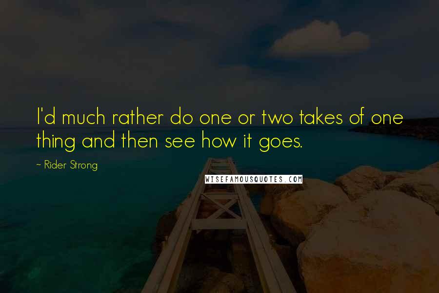 Rider Strong Quotes: I'd much rather do one or two takes of one thing and then see how it goes.