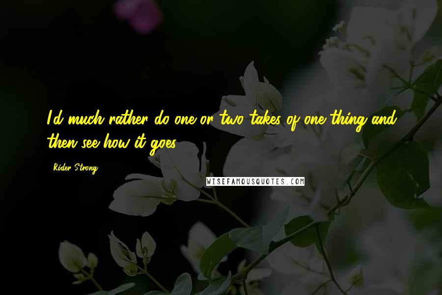 Rider Strong Quotes: I'd much rather do one or two takes of one thing and then see how it goes.