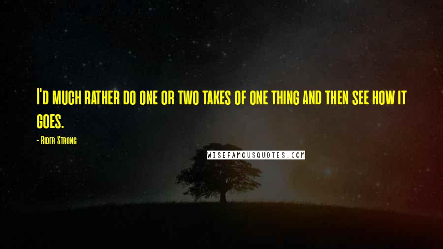 Rider Strong Quotes: I'd much rather do one or two takes of one thing and then see how it goes.