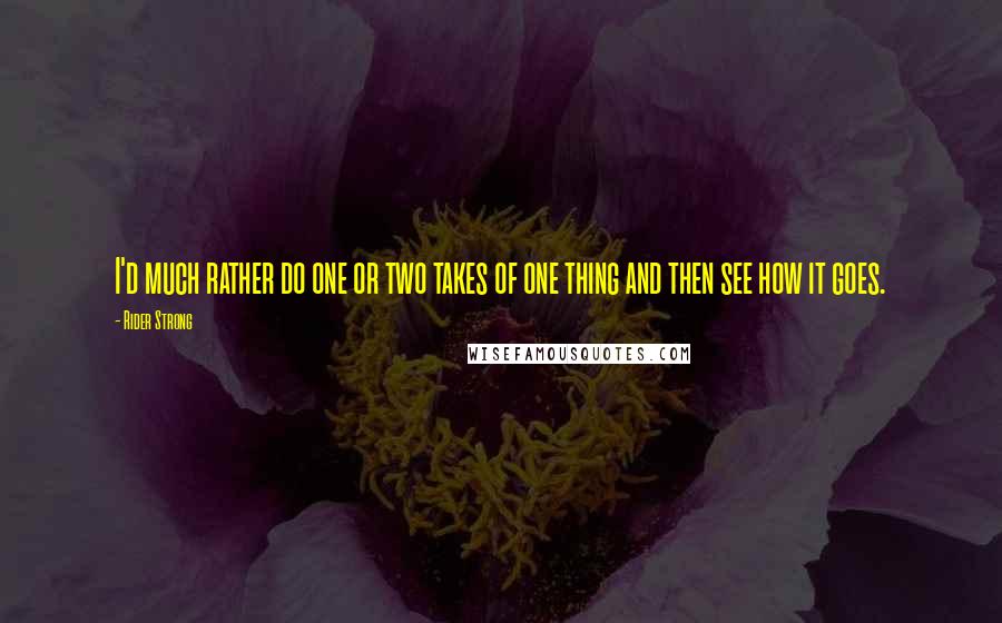 Rider Strong Quotes: I'd much rather do one or two takes of one thing and then see how it goes.