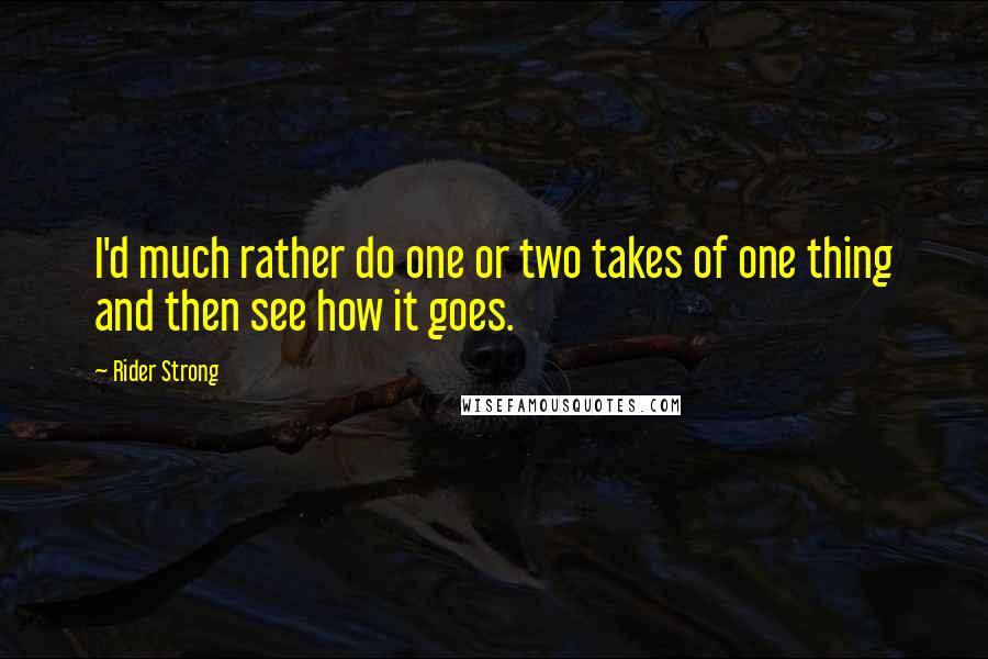 Rider Strong Quotes: I'd much rather do one or two takes of one thing and then see how it goes.