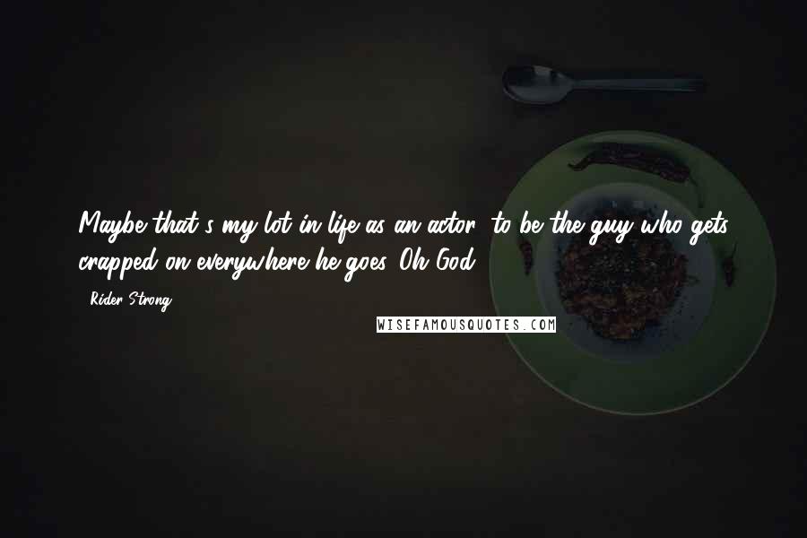 Rider Strong Quotes: Maybe that's my lot in life as an actor, to be the guy who gets crapped on everywhere he goes. Oh God.