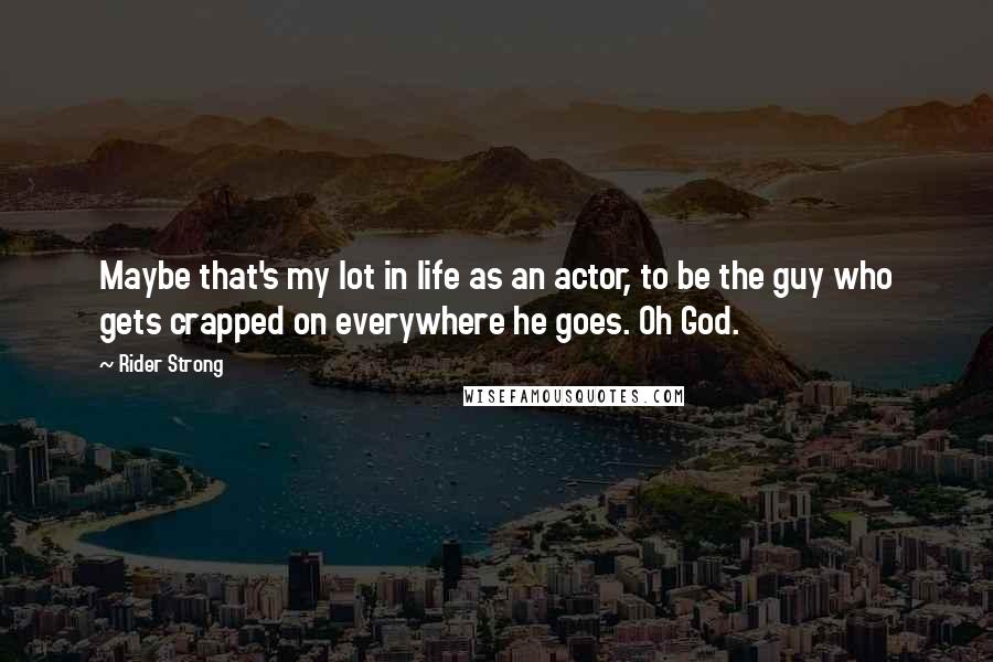 Rider Strong Quotes: Maybe that's my lot in life as an actor, to be the guy who gets crapped on everywhere he goes. Oh God.