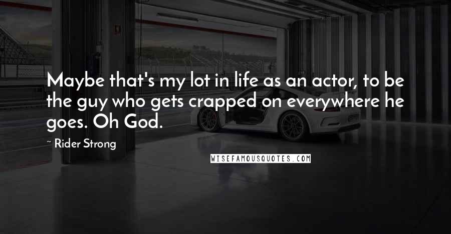 Rider Strong Quotes: Maybe that's my lot in life as an actor, to be the guy who gets crapped on everywhere he goes. Oh God.