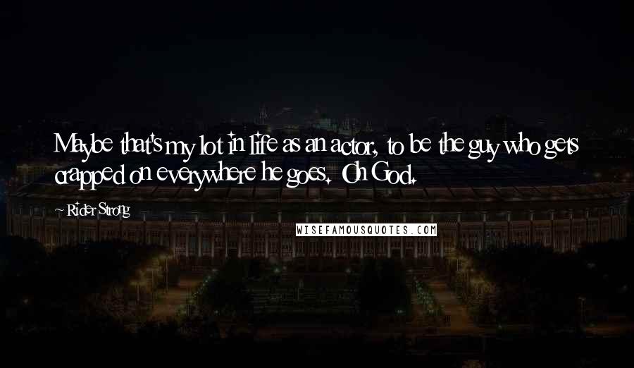 Rider Strong Quotes: Maybe that's my lot in life as an actor, to be the guy who gets crapped on everywhere he goes. Oh God.