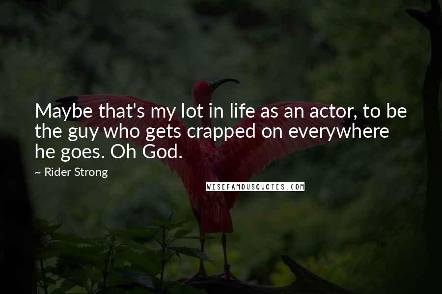 Rider Strong Quotes: Maybe that's my lot in life as an actor, to be the guy who gets crapped on everywhere he goes. Oh God.