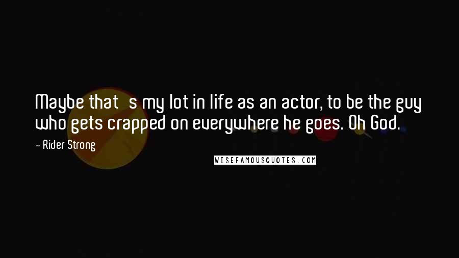 Rider Strong Quotes: Maybe that's my lot in life as an actor, to be the guy who gets crapped on everywhere he goes. Oh God.