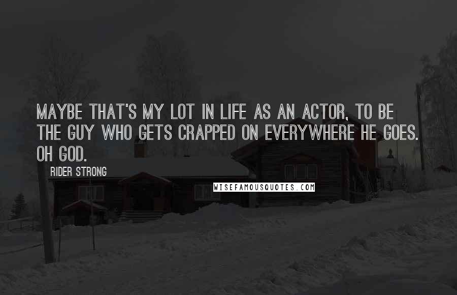 Rider Strong Quotes: Maybe that's my lot in life as an actor, to be the guy who gets crapped on everywhere he goes. Oh God.