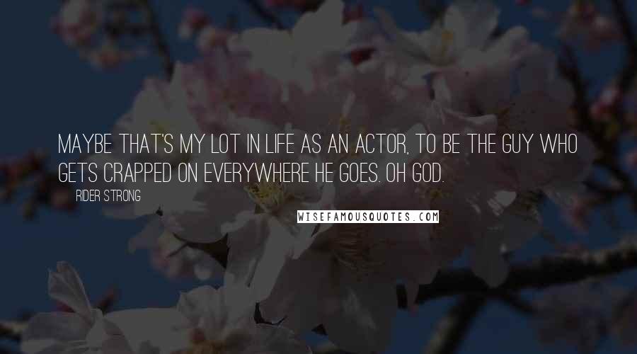 Rider Strong Quotes: Maybe that's my lot in life as an actor, to be the guy who gets crapped on everywhere he goes. Oh God.
