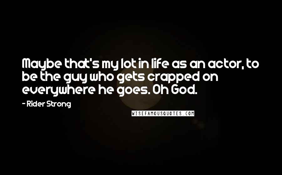 Rider Strong Quotes: Maybe that's my lot in life as an actor, to be the guy who gets crapped on everywhere he goes. Oh God.