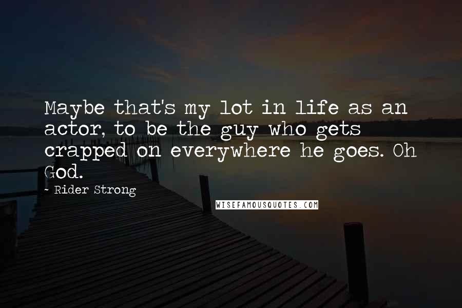 Rider Strong Quotes: Maybe that's my lot in life as an actor, to be the guy who gets crapped on everywhere he goes. Oh God.