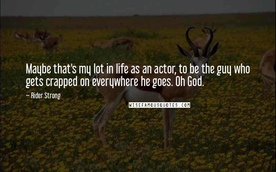 Rider Strong Quotes: Maybe that's my lot in life as an actor, to be the guy who gets crapped on everywhere he goes. Oh God.