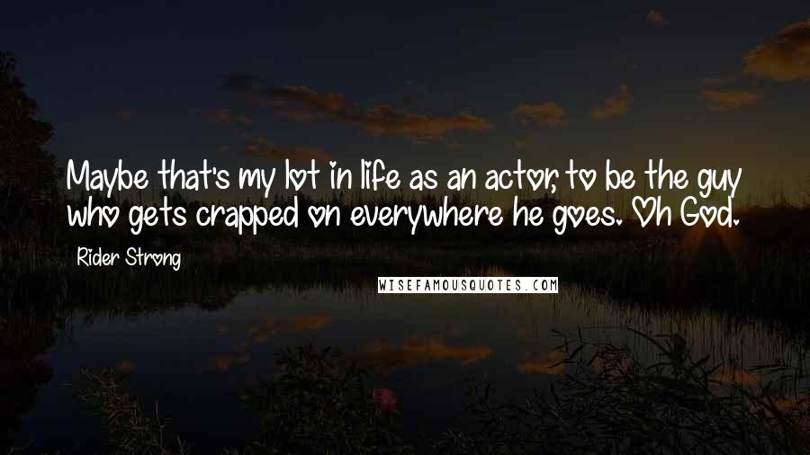 Rider Strong Quotes: Maybe that's my lot in life as an actor, to be the guy who gets crapped on everywhere he goes. Oh God.