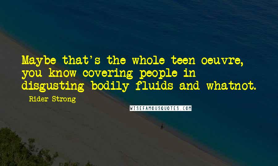 Rider Strong Quotes: Maybe that's the whole teen oeuvre, you know covering people in disgusting bodily fluids and whatnot.