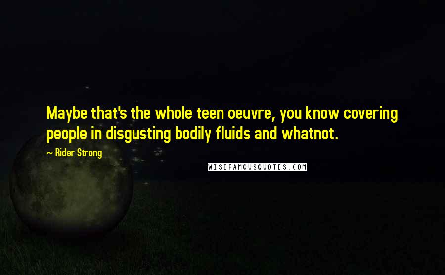 Rider Strong Quotes: Maybe that's the whole teen oeuvre, you know covering people in disgusting bodily fluids and whatnot.