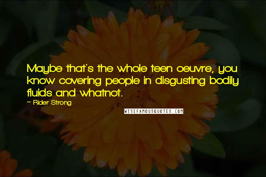Rider Strong Quotes: Maybe that's the whole teen oeuvre, you know covering people in disgusting bodily fluids and whatnot.