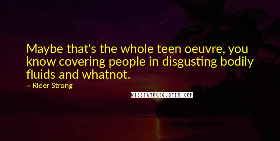 Rider Strong Quotes: Maybe that's the whole teen oeuvre, you know covering people in disgusting bodily fluids and whatnot.