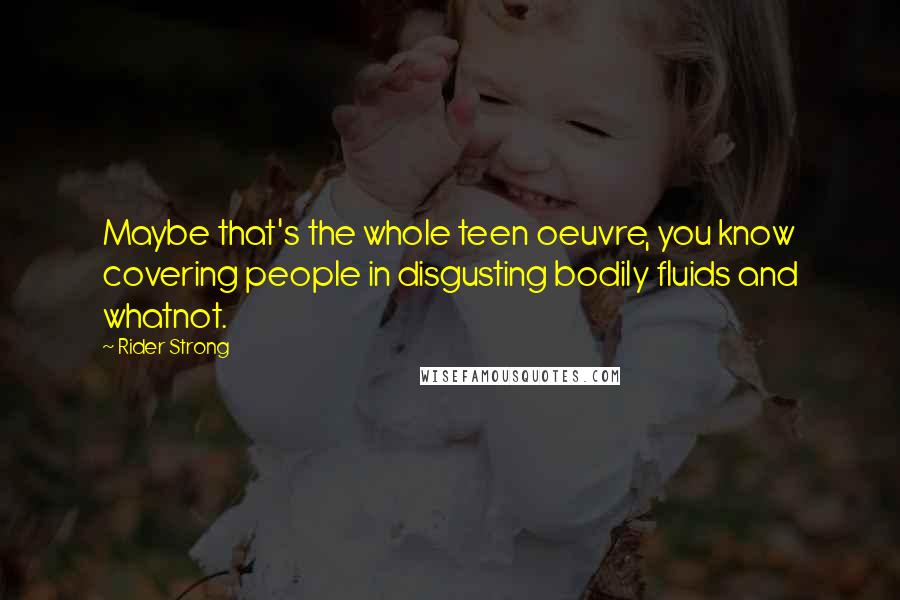 Rider Strong Quotes: Maybe that's the whole teen oeuvre, you know covering people in disgusting bodily fluids and whatnot.