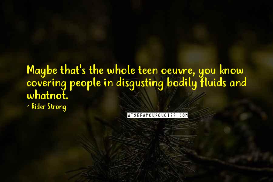 Rider Strong Quotes: Maybe that's the whole teen oeuvre, you know covering people in disgusting bodily fluids and whatnot.