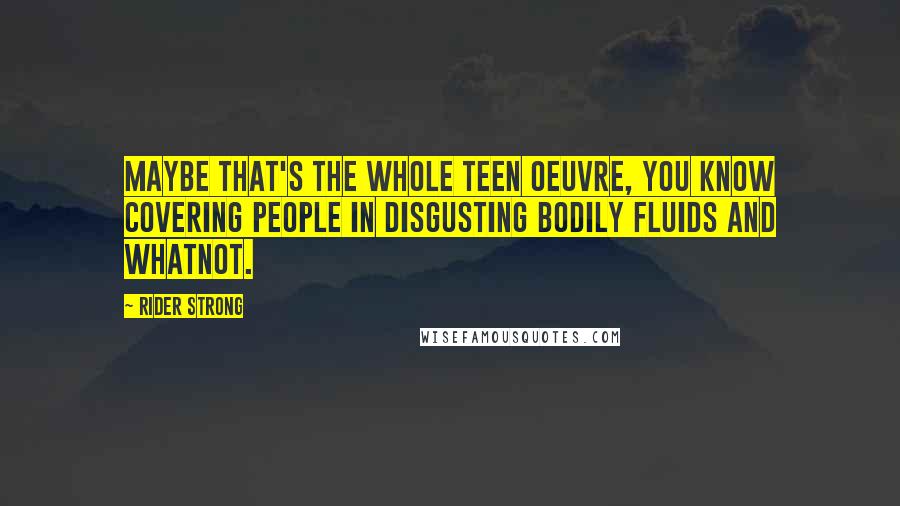 Rider Strong Quotes: Maybe that's the whole teen oeuvre, you know covering people in disgusting bodily fluids and whatnot.