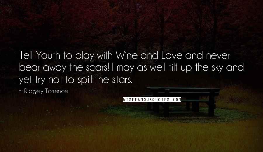 Ridgely Torrence Quotes: Tell Youth to play with Wine and Love and never bear away the scars! I may as well tilt up the sky and yet try not to spill the stars.