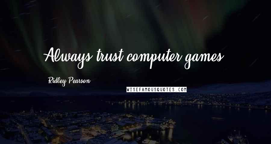 Ridley Pearson Quotes: Always trust computer games.