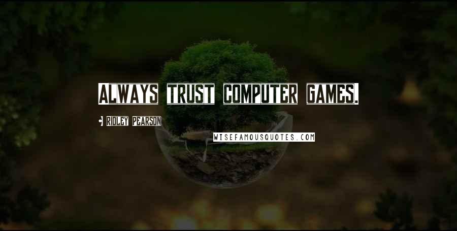 Ridley Pearson Quotes: Always trust computer games.