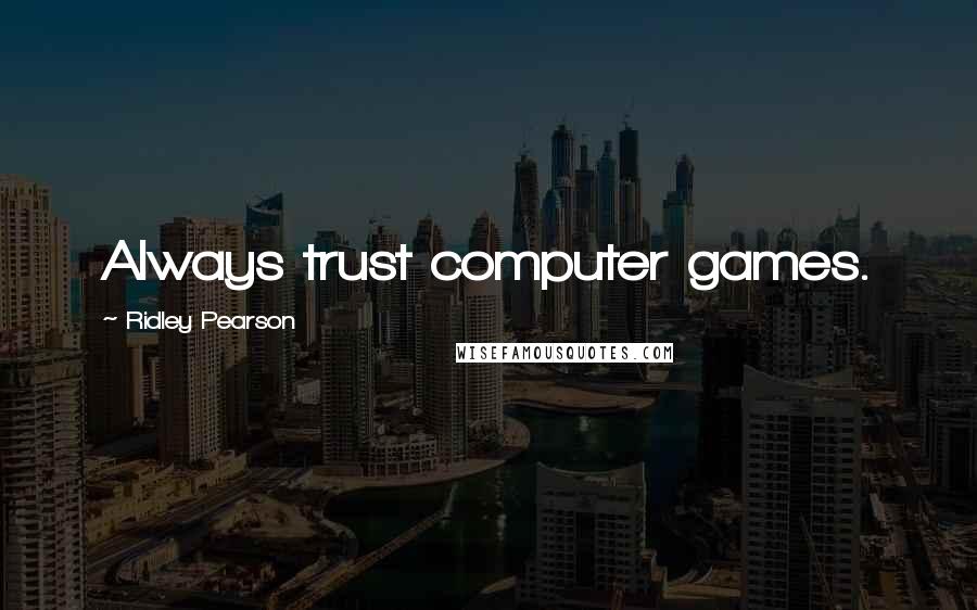 Ridley Pearson Quotes: Always trust computer games.