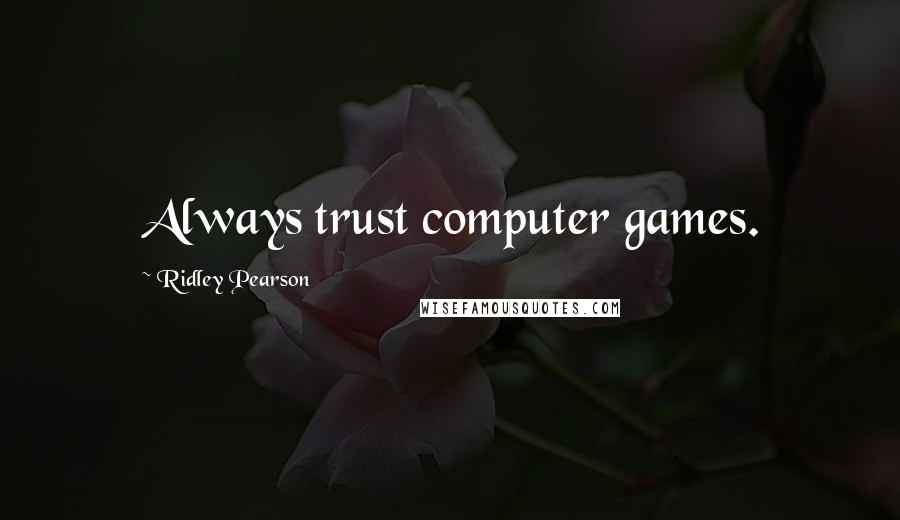 Ridley Pearson Quotes: Always trust computer games.