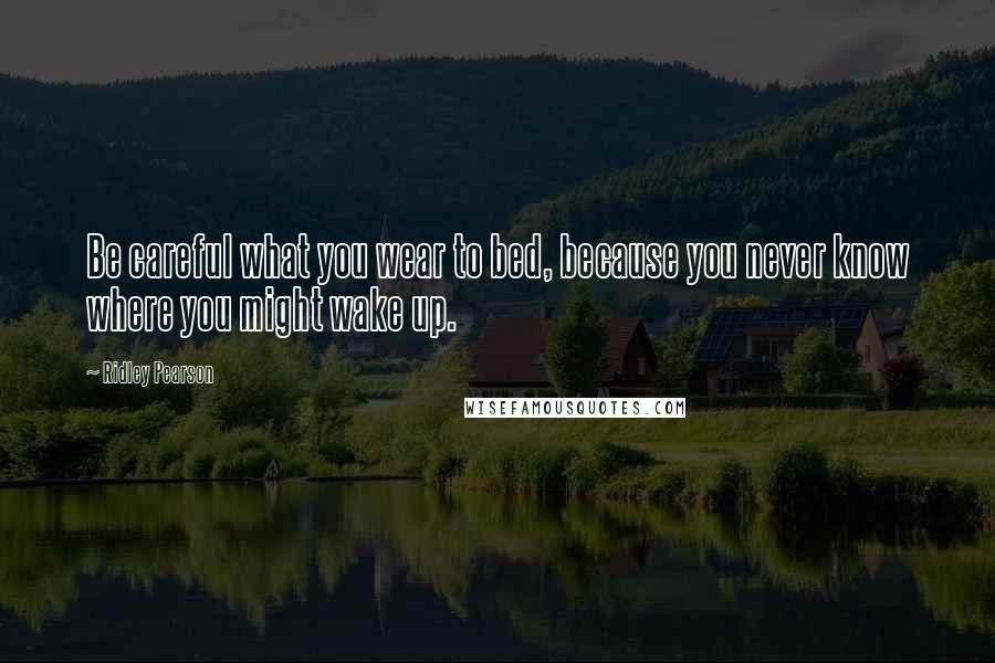 Ridley Pearson Quotes: Be careful what you wear to bed, because you never know where you might wake up.