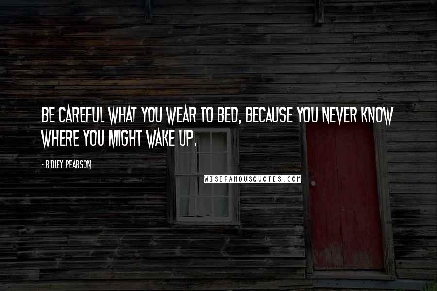Ridley Pearson Quotes: Be careful what you wear to bed, because you never know where you might wake up.