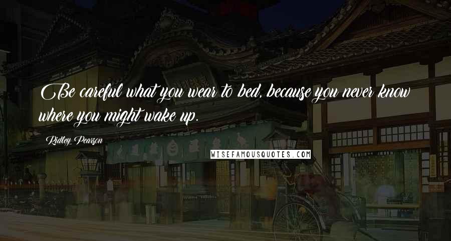 Ridley Pearson Quotes: Be careful what you wear to bed, because you never know where you might wake up.