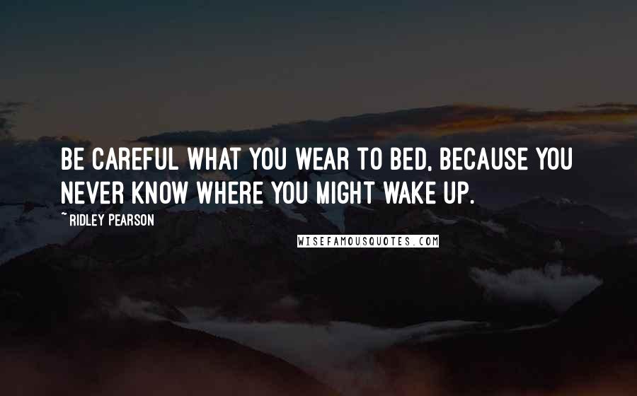 Ridley Pearson Quotes: Be careful what you wear to bed, because you never know where you might wake up.