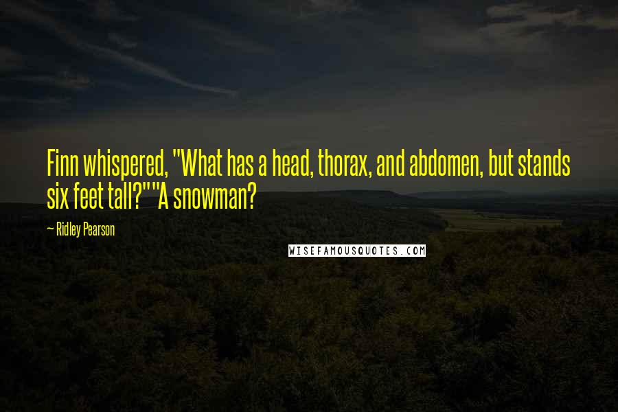 Ridley Pearson Quotes: Finn whispered, "What has a head, thorax, and abdomen, but stands six feet tall?""A snowman?