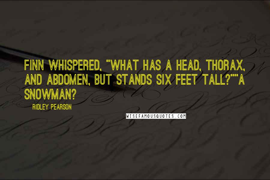 Ridley Pearson Quotes: Finn whispered, "What has a head, thorax, and abdomen, but stands six feet tall?""A snowman?