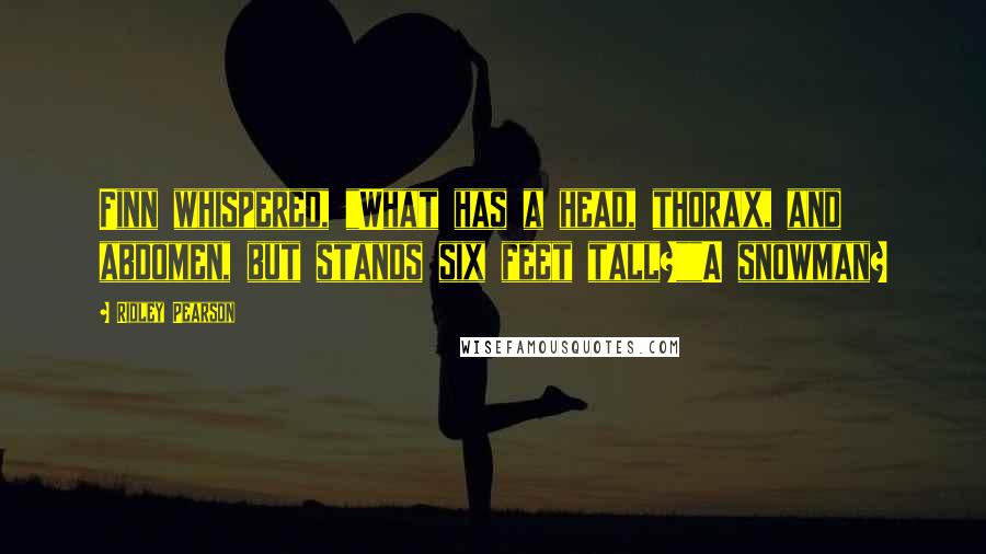 Ridley Pearson Quotes: Finn whispered, "What has a head, thorax, and abdomen, but stands six feet tall?""A snowman?