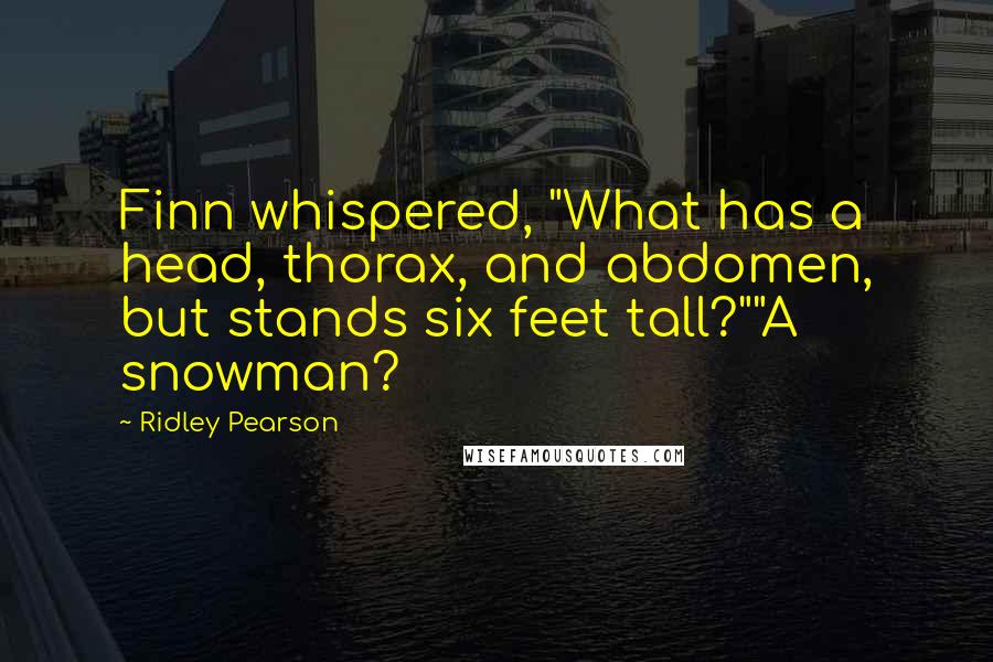 Ridley Pearson Quotes: Finn whispered, "What has a head, thorax, and abdomen, but stands six feet tall?""A snowman?