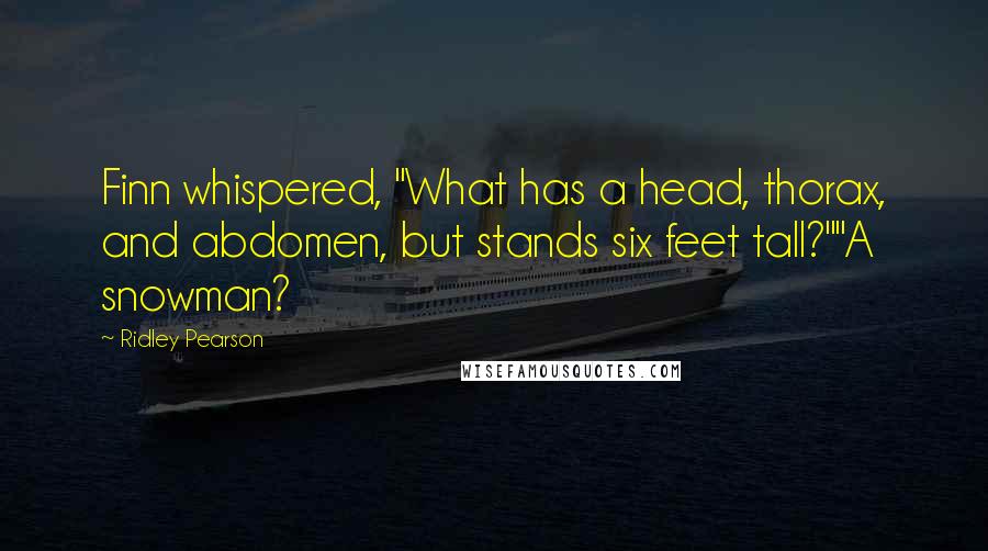 Ridley Pearson Quotes: Finn whispered, "What has a head, thorax, and abdomen, but stands six feet tall?""A snowman?