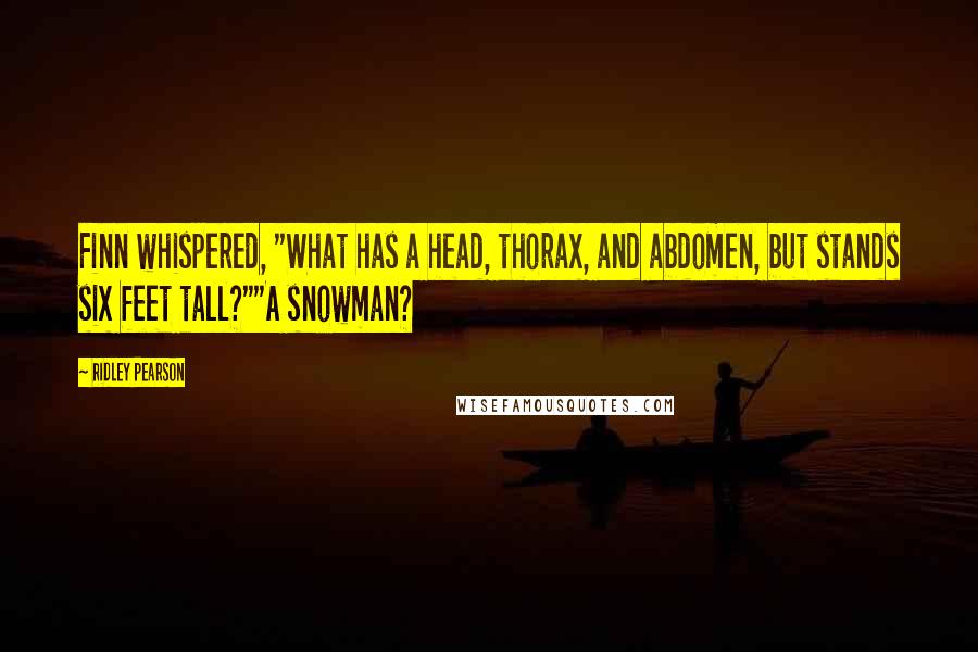 Ridley Pearson Quotes: Finn whispered, "What has a head, thorax, and abdomen, but stands six feet tall?""A snowman?
