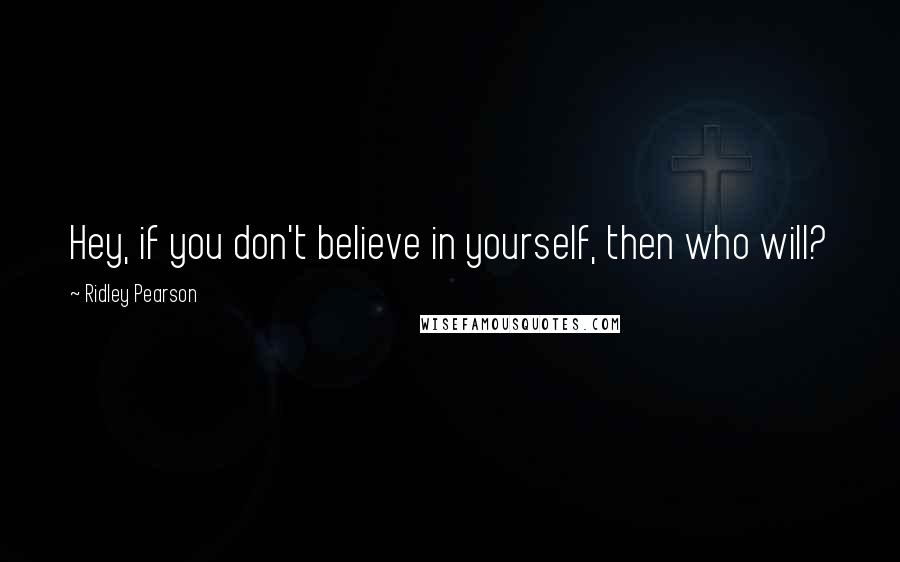 Ridley Pearson Quotes: Hey, if you don't believe in yourself, then who will?