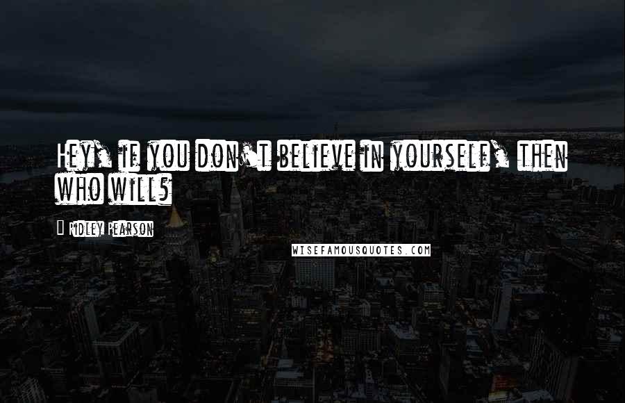 Ridley Pearson Quotes: Hey, if you don't believe in yourself, then who will?