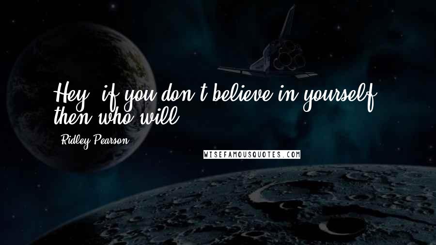 Ridley Pearson Quotes: Hey, if you don't believe in yourself, then who will?