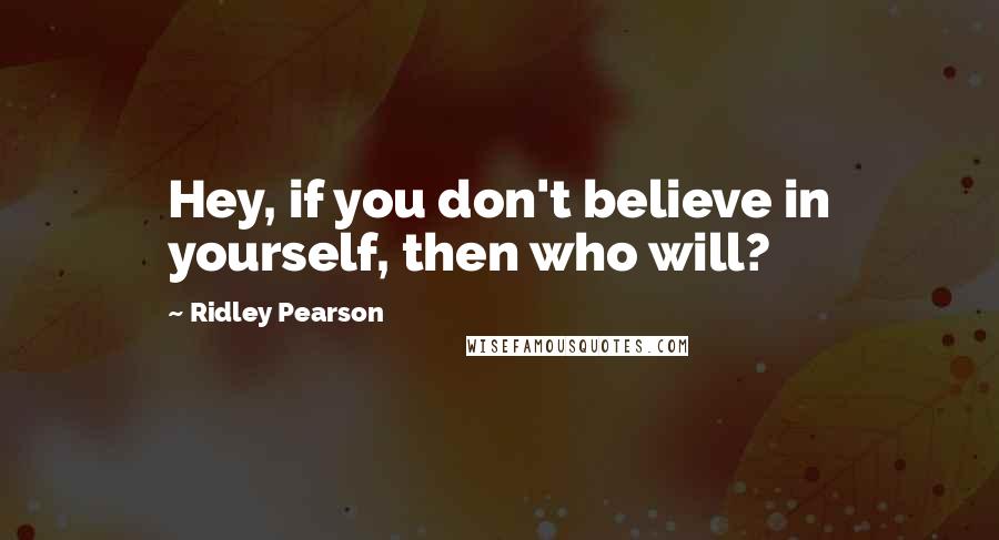 Ridley Pearson Quotes: Hey, if you don't believe in yourself, then who will?