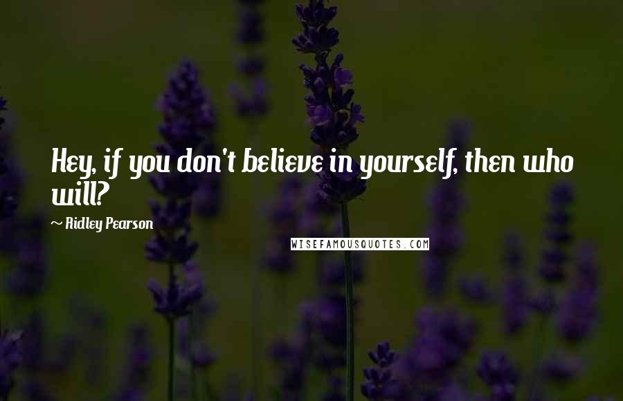 Ridley Pearson Quotes: Hey, if you don't believe in yourself, then who will?