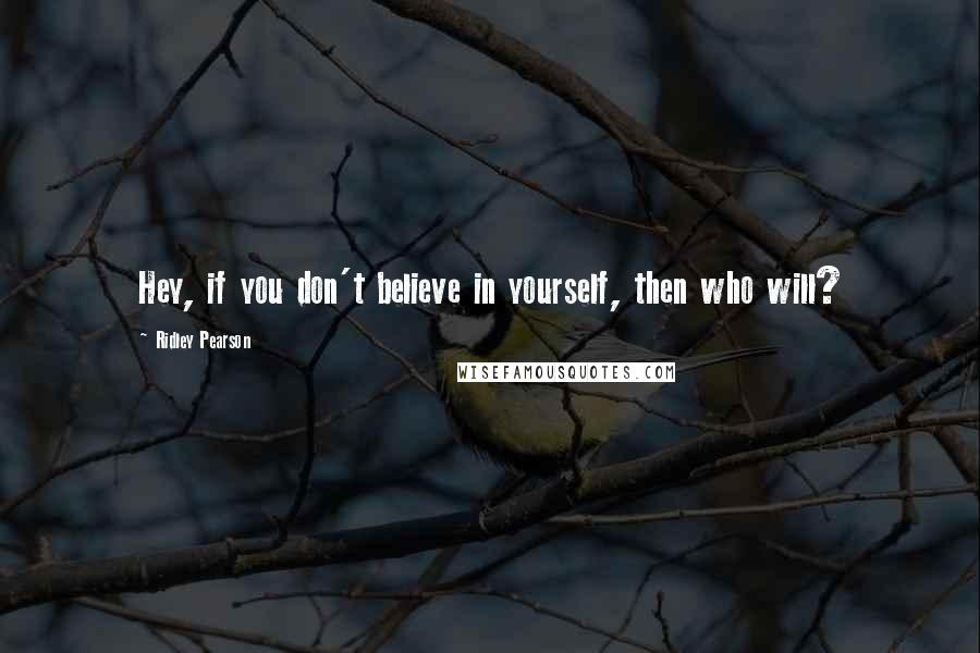 Ridley Pearson Quotes: Hey, if you don't believe in yourself, then who will?