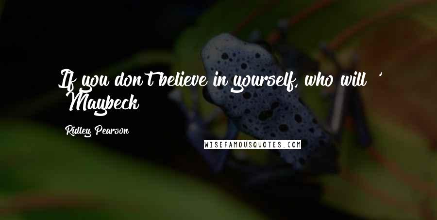 Ridley Pearson Quotes: If you don't believe in yourself, who will?' ~Maybeck