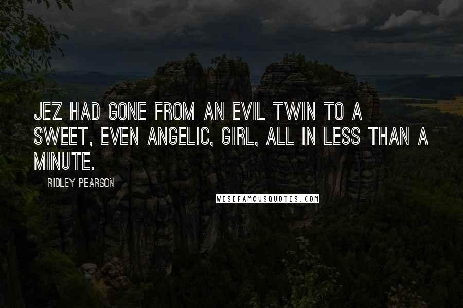 Ridley Pearson Quotes: Jez had gone from an evil twin to a sweet, even angelic, girl, all in less than a minute.