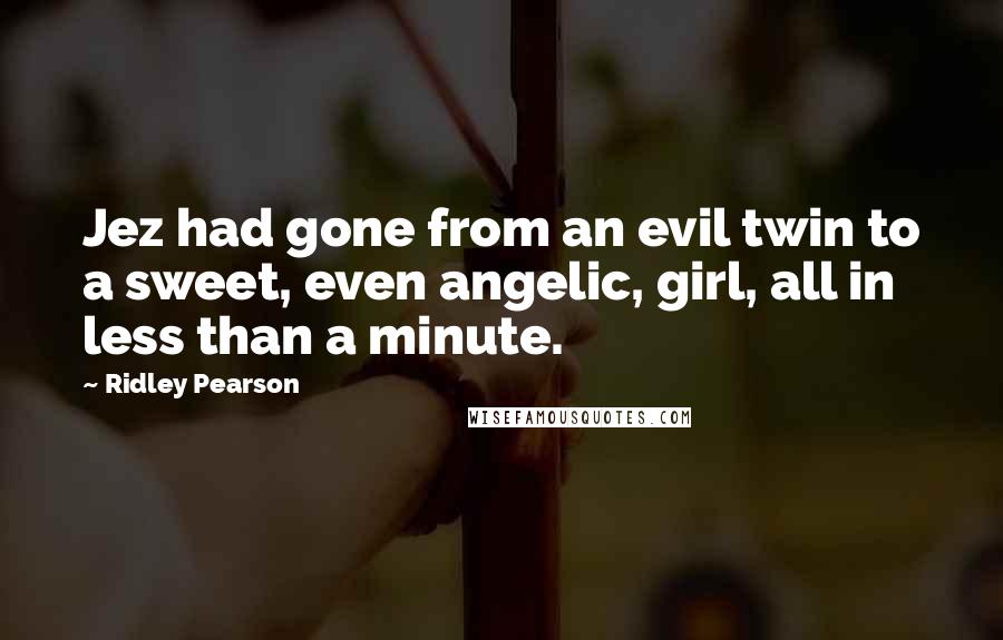 Ridley Pearson Quotes: Jez had gone from an evil twin to a sweet, even angelic, girl, all in less than a minute.