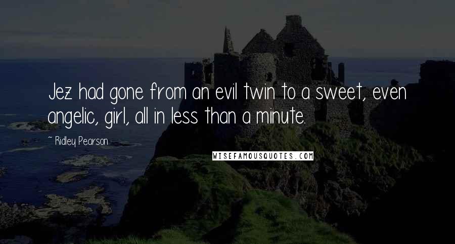 Ridley Pearson Quotes: Jez had gone from an evil twin to a sweet, even angelic, girl, all in less than a minute.