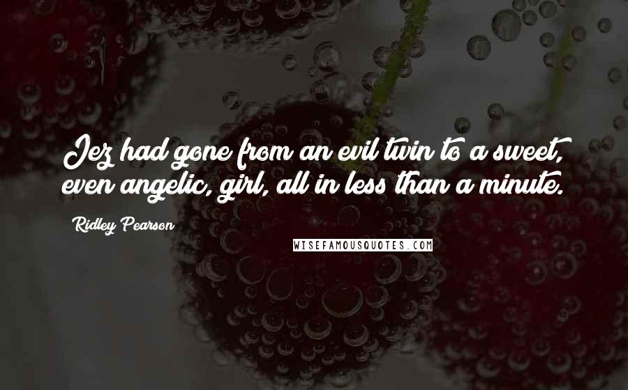 Ridley Pearson Quotes: Jez had gone from an evil twin to a sweet, even angelic, girl, all in less than a minute.